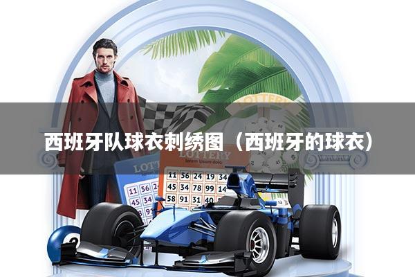 详细阅读:西班牙队球衣刺绣图(西班牙的球衣) 西班牙队球衣刺绣图(西班牙的球衣)