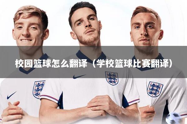 校园篮球怎么翻译(学校篮球比赛翻译)