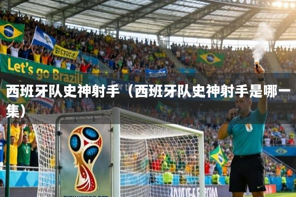 西班牙队史神射手(西班牙队史神射手是哪一集)