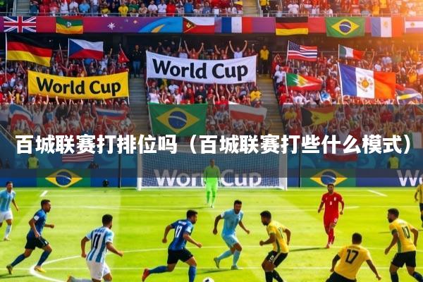百城联赛打排位吗（百城联赛打些什么模式）