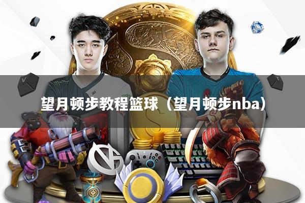 详细阅读:望月顿步教程篮球(望月顿步nba) 望月顿步教程篮球(望月顿步nba)