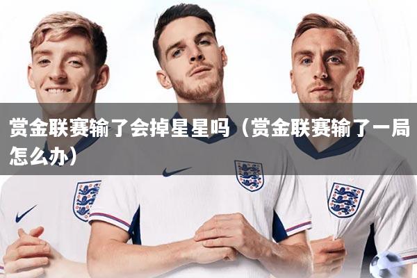 详细阅读:赏金联赛输了会掉星星吗(赏金联赛输了一局怎么办) 赏金联赛输了会掉星星吗(赏金联赛输了一局怎么办)