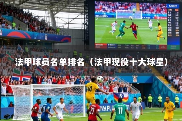 详细阅读:法甲球员名单排名(法甲现役十大球星) 法甲球员名单排名(法甲现役十大球星)