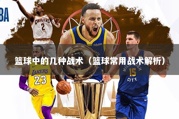 详细阅读:篮球中的几种战术(篮球常用战术解析) 篮球中的几种战术(篮球常用战术解析)