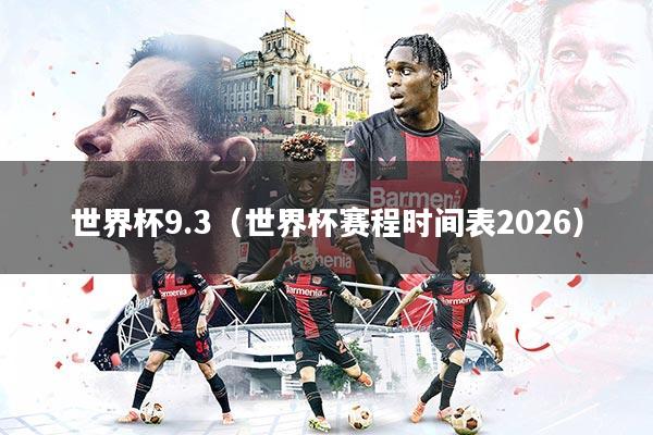 详细阅读:世界杯9.3(世界杯赛程时间表2026) 世界杯9.3(世界杯赛程时间表2026)