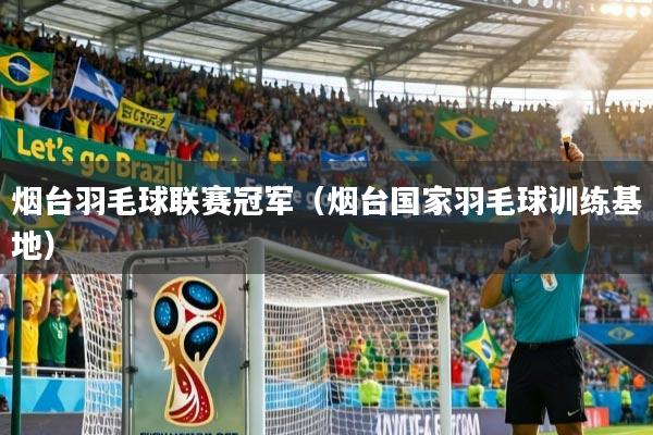 详细阅读:烟台羽毛球联赛冠军(烟台国家羽毛球训练基地) 烟台羽毛球联赛冠军(烟台国家羽毛球训练基地)