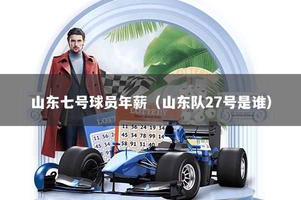 详细阅读:山东七号球员年薪(山东队27号是谁) 山东七号球员年薪(山东队27号是谁)