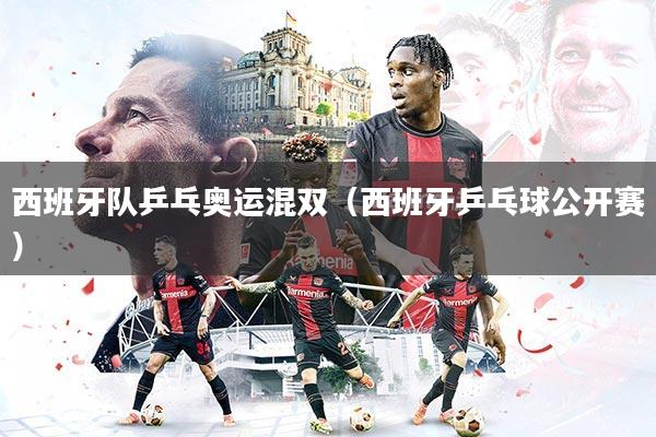 详细阅读:西班牙队乒乓奥运混双(西班牙乒乓球公开赛) 西班牙队乒乓奥运混双(西班牙乒乓球公开赛)