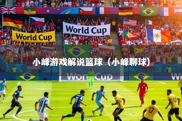 详细阅读:小峰游戏解说篮球(小峰聊球) 小峰游戏解说篮球(小峰聊球)