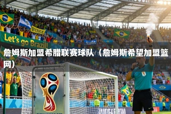 详细阅读:詹姆斯加盟希腊联赛球队(詹姆斯希望加盟篮网) 詹姆斯加盟希腊联赛球队(詹姆斯希望加盟篮网)