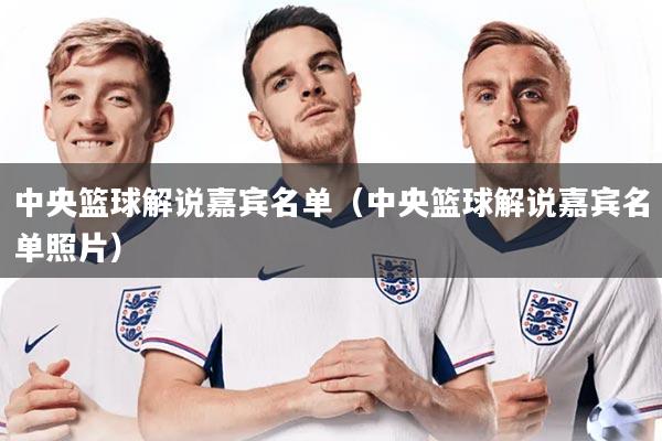 详细阅读:中央篮球解说嘉宾名单(中央篮球解说嘉宾名单照片) 中央篮球解说嘉宾名单(中央篮球解说嘉宾名单照片)