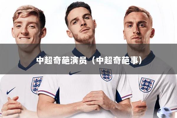 详细阅读:中超奇葩演员(中超奇葩事) 中超奇葩演员(中超奇葩事)