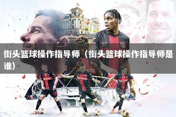 详细阅读:街头篮球操作指导师(街头篮球操作指导师是谁) 街头篮球操作指导师(街头篮球操作指导师是谁)