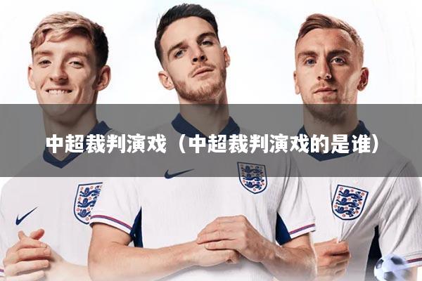 详细阅读:中超裁判演戏(中超裁判演戏的是谁) 中超裁判演戏(中超裁判演戏的是谁)