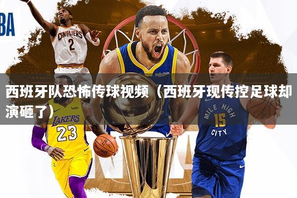 西班牙队恐怖传球视频（西班牙现传控足球却演砸了）