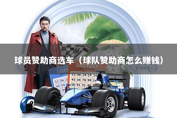 详细阅读:球员赞助商选车(球队赞助商怎么赚钱) 球员赞助商选车(球队赞助商怎么赚钱)