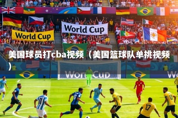 美国球员打cba视频（美国篮球队单挑视频）
