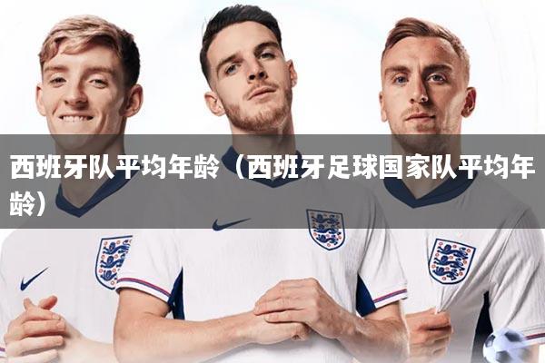 详细阅读:西班牙队平均年龄(西班牙足球国家队平均年龄) 西班牙队平均年龄(西班牙足球国家队平均年龄)