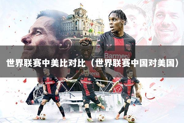 详细阅读:世界联赛中美比对比(世界联赛中国对美国) 世界联赛中美比对比(世界联赛中国对美国)