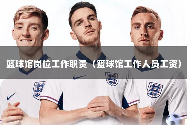详细阅读:篮球馆岗位工作职责(篮球馆工作人员工资) 篮球馆岗位工作职责(篮球馆工作人员工资)