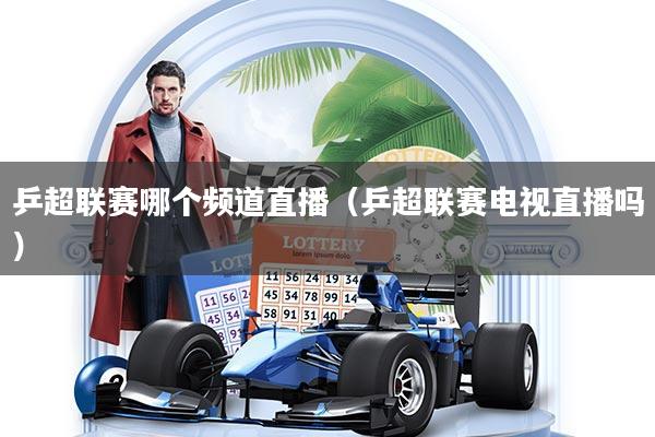 详细阅读:乒超联赛哪个频道直播(乒超联赛电视直播吗) 乒超联赛哪个频道直播(乒超联赛电视直播吗)