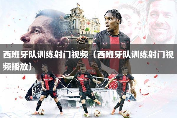 详细阅读:西班牙队训练射门视频(西班牙队训练射门视频播放) 西班牙队训练射门视频(西班牙队训练射门视频播放)