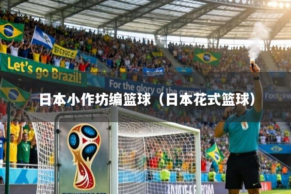 详细阅读:日本小作坊编篮球(日本花式篮球) 日本小作坊编篮球(日本花式篮球)