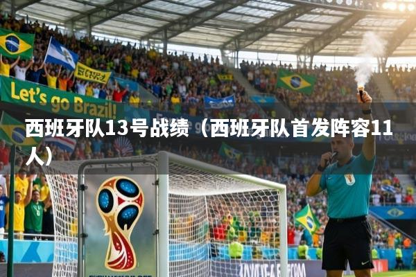 详细阅读:西班牙队13号战绩(西班牙队首发阵容11人) 西班牙队13号战绩(西班牙队首发阵容11人)