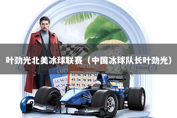 叶劲光北美冰球联赛（中国冰球队长叶劲光）