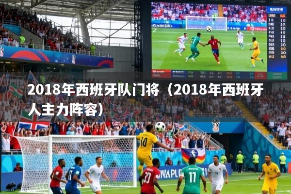 2018年西班牙队门将(2018年西班牙人主力阵容)