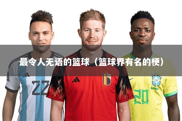 详细阅读:最令人无语的篮球(篮球界有名的梗) 最令人无语的篮球(篮球界有名的梗)