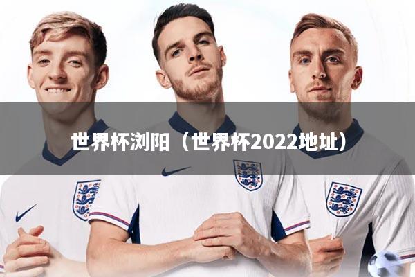详细阅读:世界杯浏阳(世界杯2022地址) 世界杯浏阳(世界杯2022地址)
