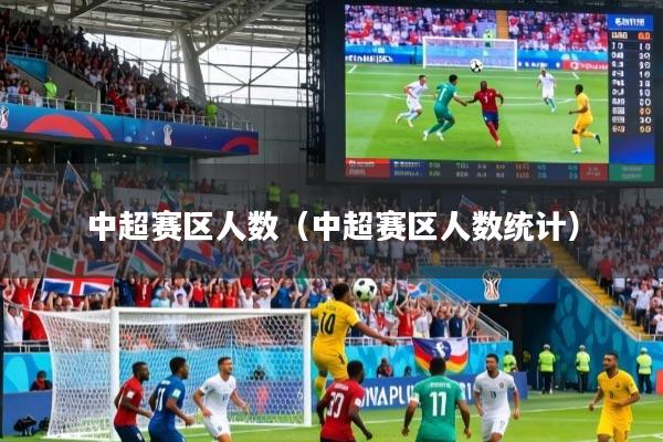 中超赛区人数(中超赛区人数统计)