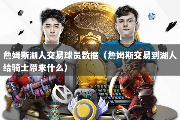 詹姆斯湖人交易球员数据（詹姆斯交易到湖人给骑士带来什么）