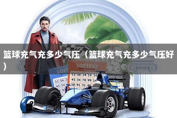 篮球充气充多少气压（篮球充气充多少气压好）