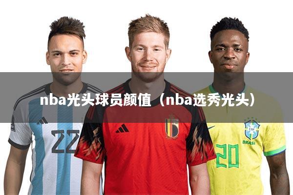 nba光头球员颜值（nba选秀光头）
