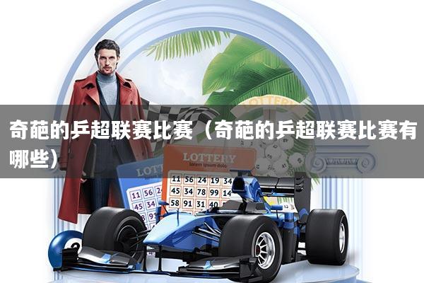 奇葩的乒超联赛比赛（奇葩的乒超联赛比赛有哪些）