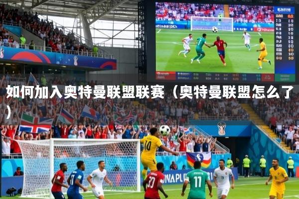 如何加入奥特曼联盟联赛（奥特曼联盟怎么了）