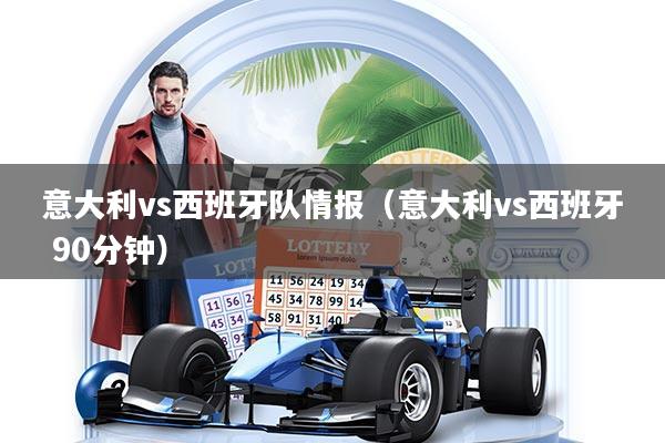 意大利vs西班牙队情报（意大利vs西班牙 90分钟）