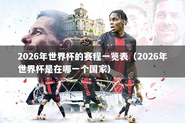 2026年世界杯的赛程一览表（2026年世界杯是在哪一个国家）