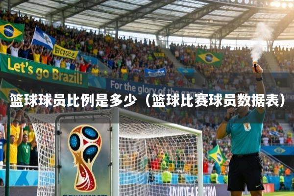 篮球球员比例是多少（篮球比赛球员数据表）