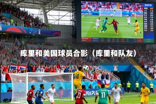 库里和美国球员合影（库里和队友）