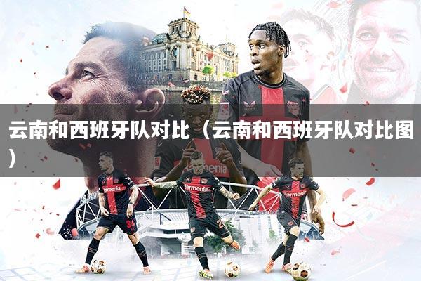 云南和西班牙队对比（云南和西班牙队对比图）