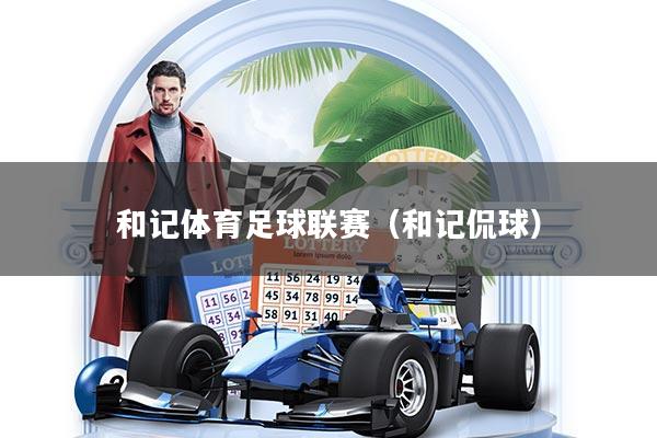 和记体育足球联赛（和记侃球）