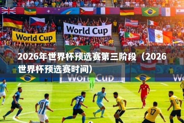 2026年世界杯预选赛第三阶段（2026世界杯预选赛时间）