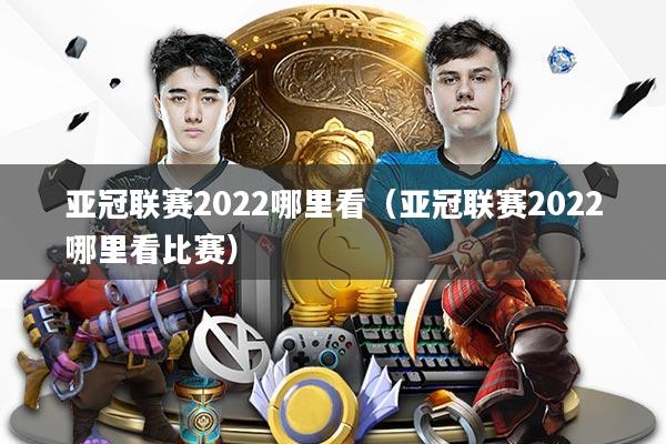 亚冠联赛2022哪里看（亚冠联赛2022哪里看比赛）