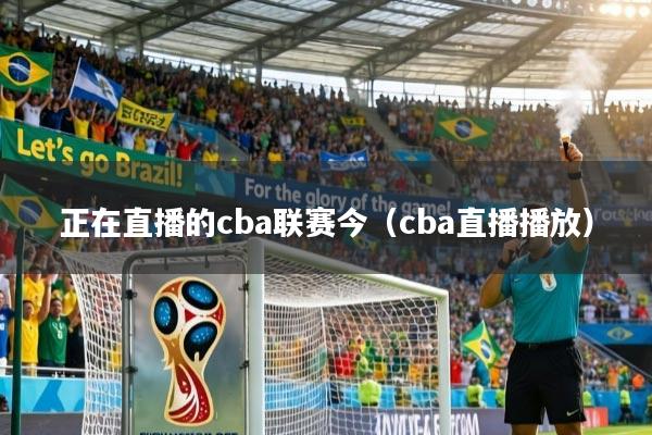 正在直播的cba联赛今（cba直播播放）