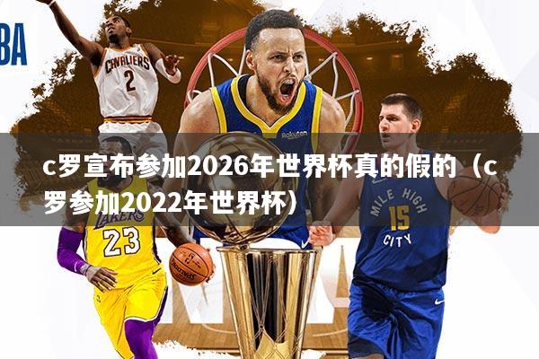 c罗宣布参加2026年世界杯真的假的（c罗参加2022年世界杯）