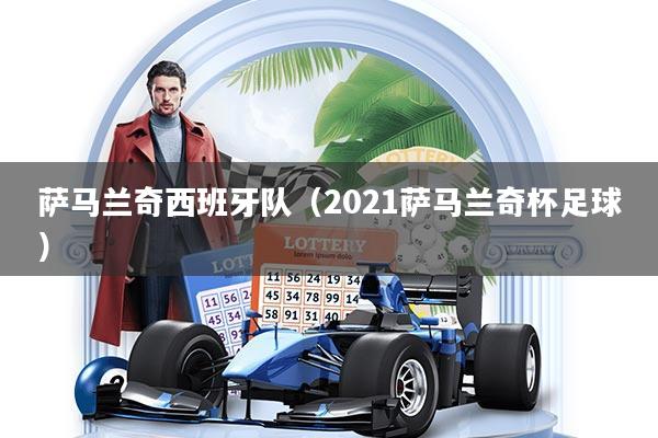 萨马兰奇西班牙队（2021萨马兰奇杯足球）
