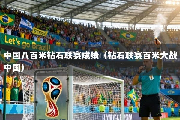 中国八百米钻石联赛成绩（钻石联赛百米大战中国）